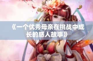 《一个优秀母亲在挑战中成长的感人故事》