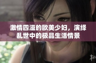 激情四溢的欧美少妇，演绎乱世中的极品生活情景
