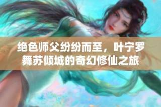 绝色师父纷纷而至，叶宁罗舞苏倾城的奇幻修仙之旅