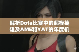 解析Dota比赛中的超模英雄及AME和YAT的年度机会分析