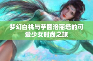 梦幻白桃与芋圆洛丽塔的可爱少女时尚之旅
