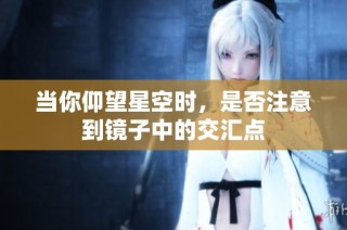 当你仰望星空时，是否注意到镜子中的交汇点
