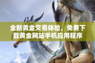 全新黄金交易体验，免费下载黄金网站手机应用程序