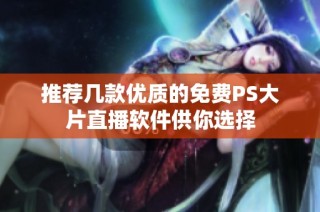 推荐几款优质的免费PS大片直播软件供你选择