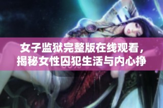 女子监狱完整版在线观看，揭秘女性囚犯生活与内心挣扎
