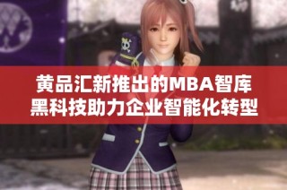 黄品汇新推出的MBA智库黑科技助力企业智能化转型与创新发展