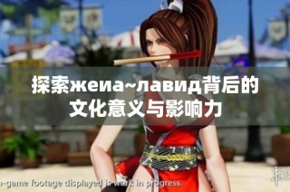 探索жеиа~лавид背后的文化意义与影响力