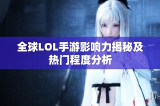 全球LOL手游影响力揭秘及热门程度分析