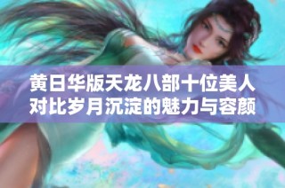 黄日华版天龙八部十位美人对比岁月沉淀的魅力与容颜
