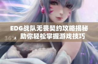 EDG战队无畏契约攻略揭秘，助你轻松掌握游戏技巧
