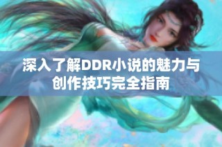 深入了解DDR小说的魅力与创作技巧完全指南