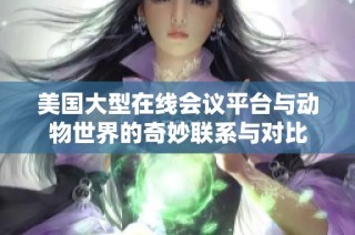 美国大型在线会议平台与动物世界的奇妙联系与对比