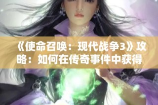 《使命召唤：现代战争3》攻略：如何在传奇事件中获得丰厚奖励