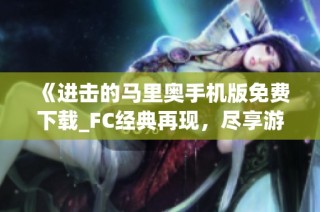 《进击的马里奥手机版免费下载_FC经典再现，尽享游戏乐趣》