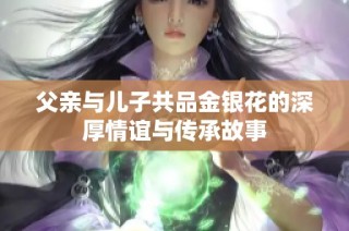 父亲与儿子共品金银花的深厚情谊与传承故事