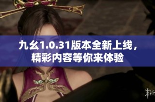 九幺1.0.31版本全新上线，精彩内容等你来体验