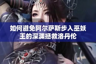 如何避免阿尔萨斯步入巫妖王的深渊拯救洛丹伦