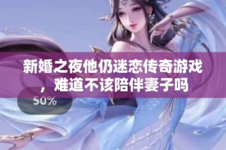 新婚之夜他仍迷恋传奇游戏，难道不该陪伴妻子吗