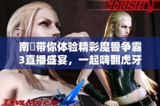 南苽带你体验精彩魔兽争霸3直播盛宴，一起嗨翻虎牙平台