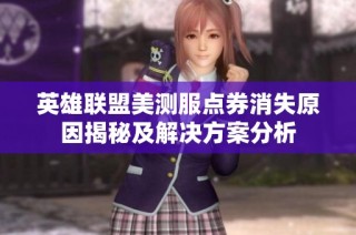 英雄联盟美测服点券消失原因揭秘及解决方案分析