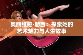 奥丽维娅·赫西：探索她的艺术魅力与人生故事