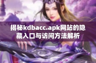 揭秘kdbacc.apk网站的隐藏入口与访问方法解析