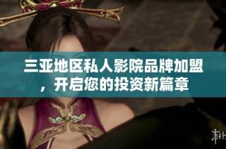 三亚地区私人影院品牌加盟，开启您的投资新篇章