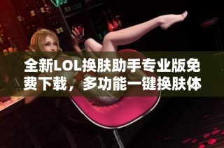 全新LOL换肤助手专业版免费下载，多功能一键换肤体验