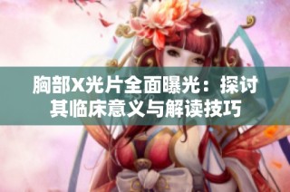 胸部X光片全面曝光：探讨其临床意义与解读技巧