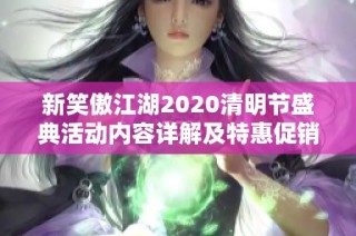 新笑傲江湖2020清明节盛典活动内容详解及特惠促销信息汇总