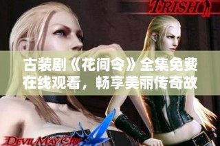 古装剧《花间令》全集免费在线观看，畅享美丽传奇故事