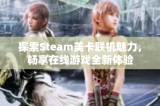 探索Steam美卡联机魅力，畅享在线游戏全新体验