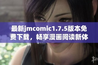 最新jmcomic1.7.5版本免费下载，畅享漫画阅读新体验