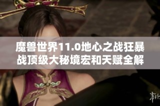 魔兽世界11.0地心之战狂暴战顶级大秘境宏和天赋全解析