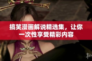 搞笑漫画解说精选集，让你一次性享受精彩内容