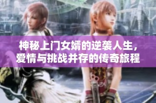 神秘上门女婿的逆袭人生，爱情与挑战并存的传奇旅程