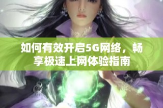 如何有效开启5G网络，畅享极速上网体验指南