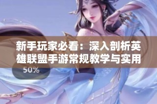 新手玩家必看：深入剖析英雄联盟手游常规教学与实用技巧