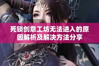 死锁创意工坊无法进入的原因解析及解决方法分享