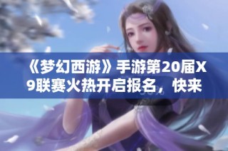 《梦幻西游》手游第20届X9联赛火热开启报名，快来参与吧!