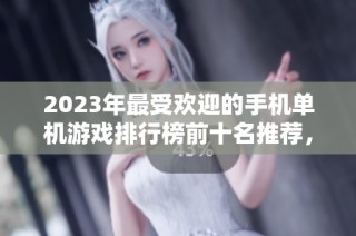 2023年最受欢迎的手机单机游戏排行榜前十名推荐，让你畅享无网络游戏乐趣