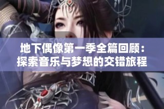 地下偶像第一季全篇回顾：探索音乐与梦想的交错旅程