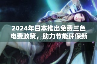 2024年日本推出免费三色电费政策，助力节能环保新生活