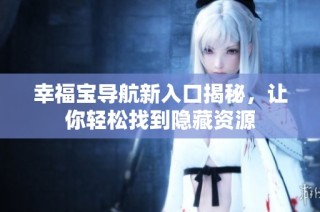 幸福宝导航新入口揭秘，让你轻松找到隐藏资源