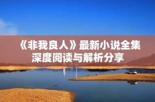 《非我良人》最新小说全集深度阅读与解析分享