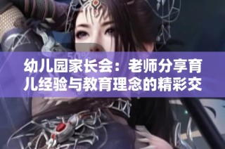 幼儿园家长会：老师分享育儿经验与教育理念的精彩交流
