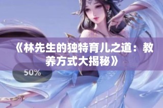 《林先生的独特育儿之道：教养方式大揭秘》