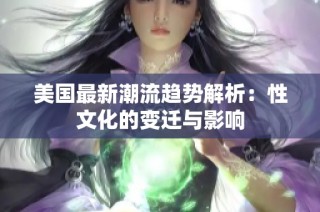 美国最新潮流趋势解析：性文化的变迁与影响