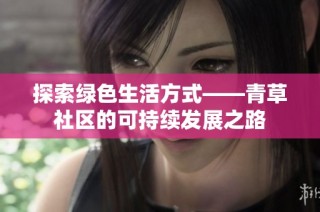 探索绿色生活方式——青草社区的可持续发展之路