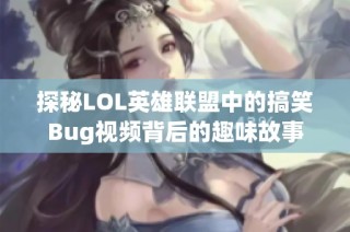 探秘LOL英雄联盟中的搞笑Bug视频背后的趣味故事